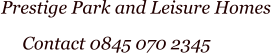 Contact 0845 070 2345 Prestige Park and Leisure Homes
